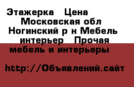 Этажерка › Цена ­ 2 800 - Московская обл., Ногинский р-н Мебель, интерьер » Прочая мебель и интерьеры   